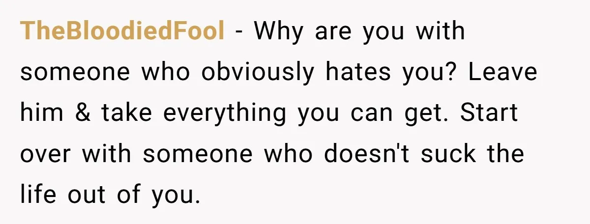 Every Trip Turned Into a Fight, Now She Can’t Even Say Yes to a Simple Outing Without Panicking TheBloodiedFool − Why are you with someone who obviously hates you? Leave him & take everything you can get. Start over with someone who doesn't suck the life out of...