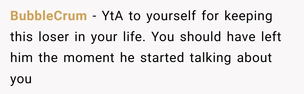 Every Trip Turned Into a Fight, Now She Can’t Even Say Yes to a Simple Outing Without Panicking BubbleCrum − YtA to yourself for keeping this loser in your life. You should have left him the moment he started talking about you