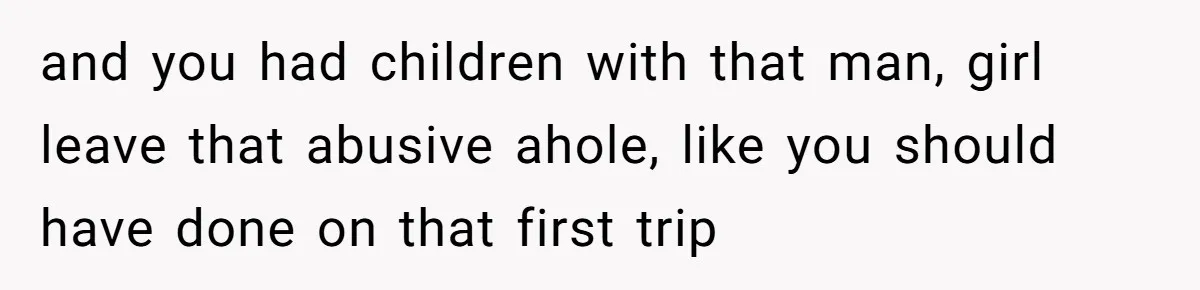 Every Trip Turned Into a Fight, Now She Can’t Even Say Yes to a Simple Outing Without Panicking and you had children with that man, girl leave that abusive ahole, like you should have done on that first trip