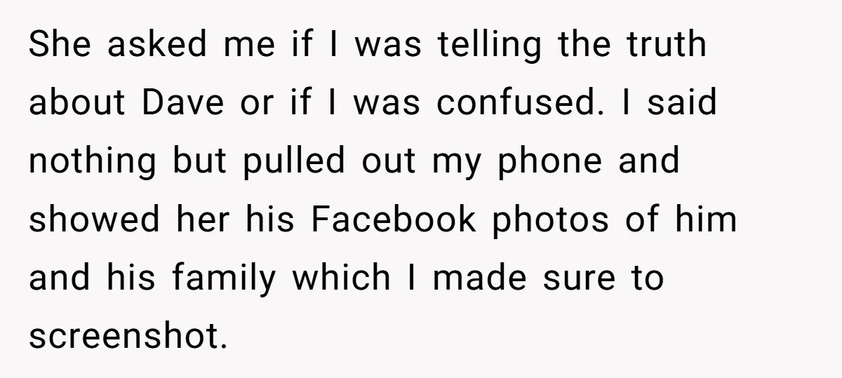 She Casually Mentioned Her Manager Was Married, and Uncovered an Affair She Didn’t Know Existed She asked me if I was telling the truth about Dave or if I was confused. I said nothing but pulled out my phone and showed her his Facebook photos...