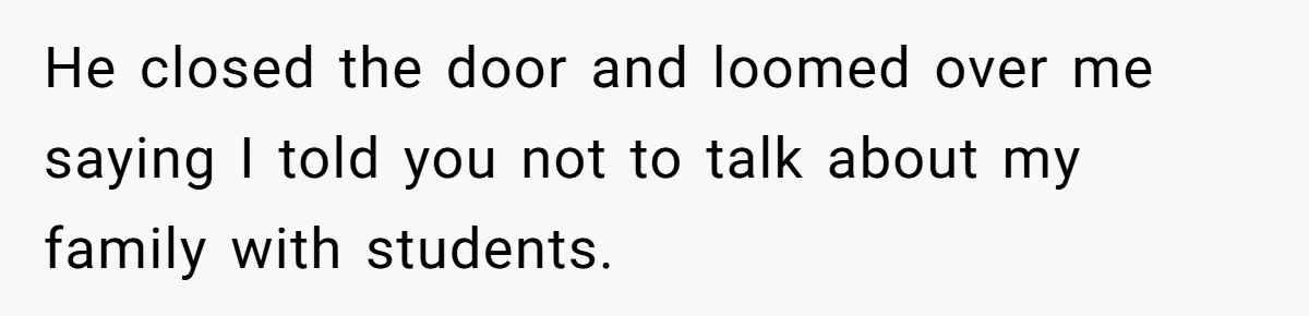 She Casually Mentioned Her Manager Was Married, and Uncovered an Affair She Didn’t Know Existed He closed the door and loomed over me saying I told you not to talk about my family with students.