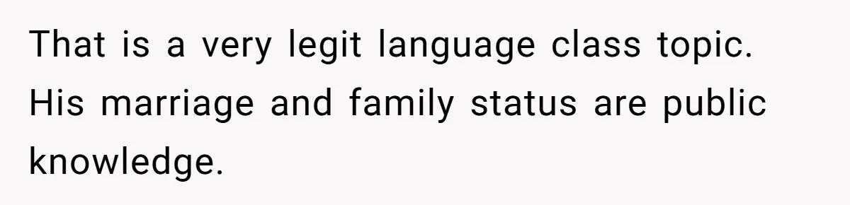 She Casually Mentioned Her Manager Was Married, and Uncovered an Affair She Didn’t Know Existed That is a very legit language class topic. His marriage and family status are public knowledge.