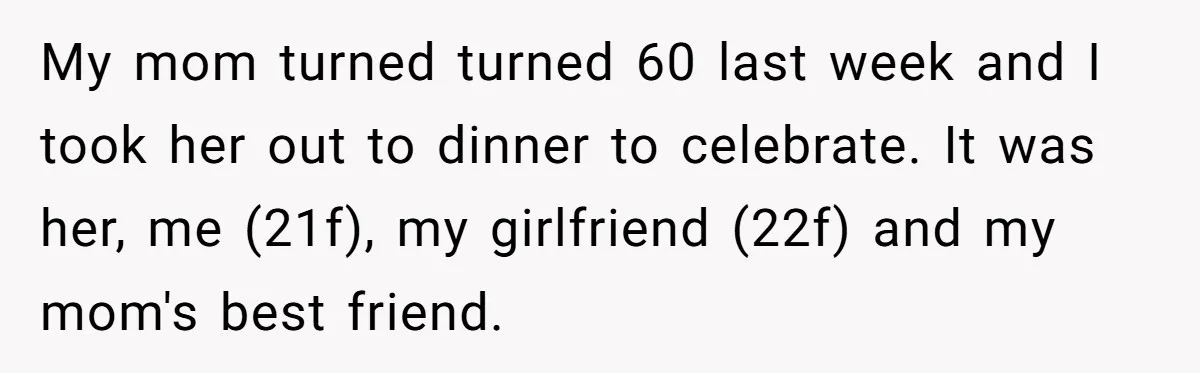 Daughter Leaves Mom On Sixtieth Birthday After She Keeps Talking On And On About Half Sibling My mom turned turned 60 last week and I took her out to dinner to celebrate. It was her, me (21f), my girlfriend (22f) and my mom's best friend.
