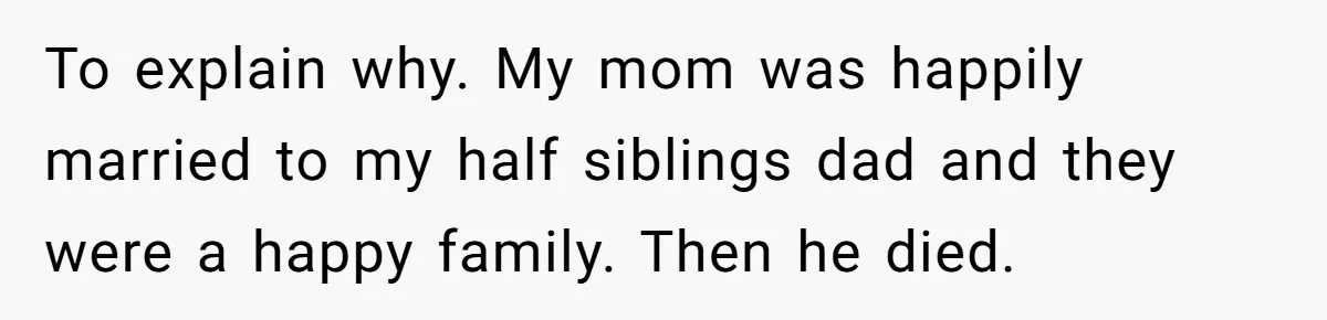 Daughter Leaves Mom On Sixtieth Birthday After She Keeps Talking On And On About Half Sibling To explain why. My mom was happily married to my half siblings dad and they were a happy family. Then he died.
