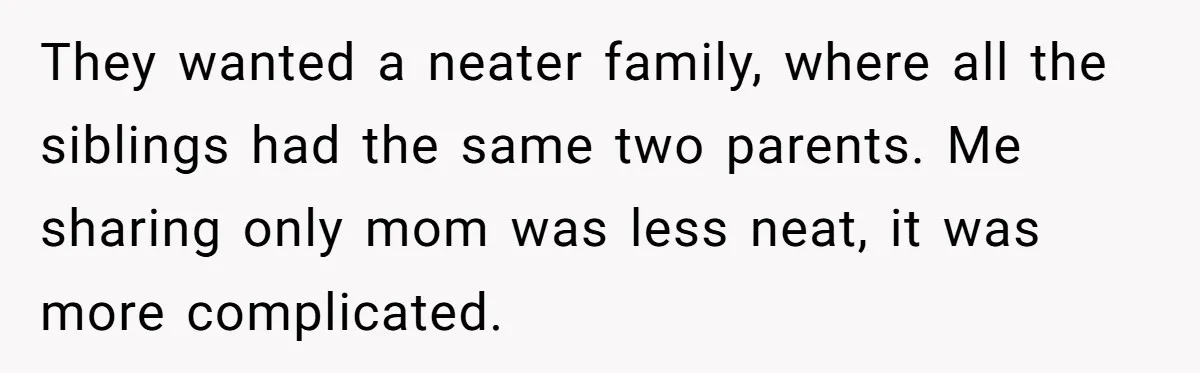 Daughter Leaves Mom On Sixtieth Birthday After She Keeps Talking On And On About Half Sibling They wanted a neater family, where all the siblings had the same two parents. Me sharing only mom was less neat, it was more complicated.