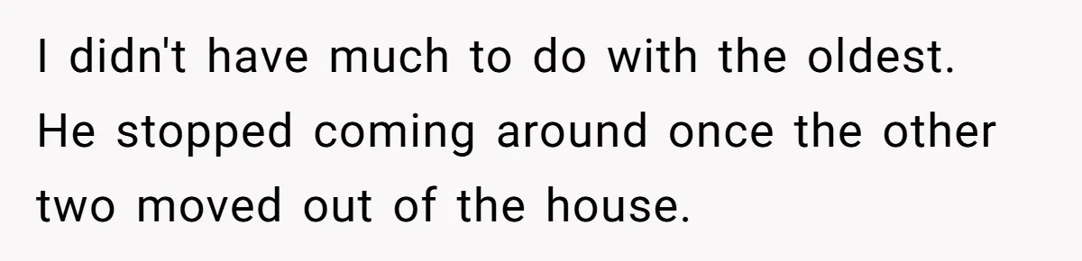Daughter Leaves Mom On Sixtieth Birthday After She Keeps Talking On And On About Half Sibling I didn't have much to do with the oldest. He stopped coming around once the other two moved out of the house.