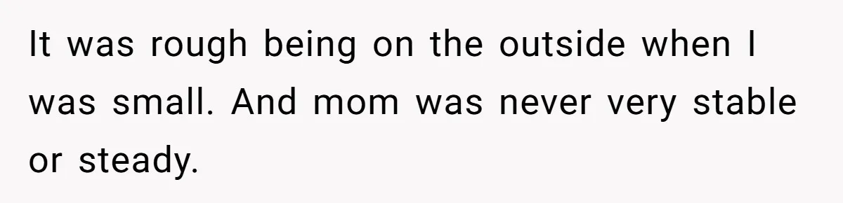 Daughter Leaves Mom On Sixtieth Birthday After She Keeps Talking On And On About Half Sibling It was rough being on the outside when I was small. And mom was never very stable or steady.