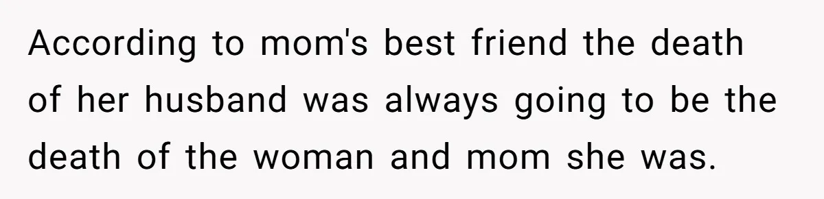 Daughter Leaves Mom On Sixtieth Birthday After She Keeps Talking On And On About Half Sibling According to mom's best friend the death of her husband was always going to be the death of the woman and mom she was.