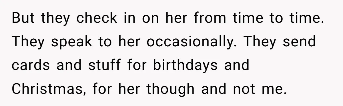 Daughter Leaves Mom On Sixtieth Birthday After She Keeps Talking On And On About Half Sibling But they check in on her from time to time. They speak to her occasionally. They send cards and stuff for birthdays and Christmas, for her though and not me.