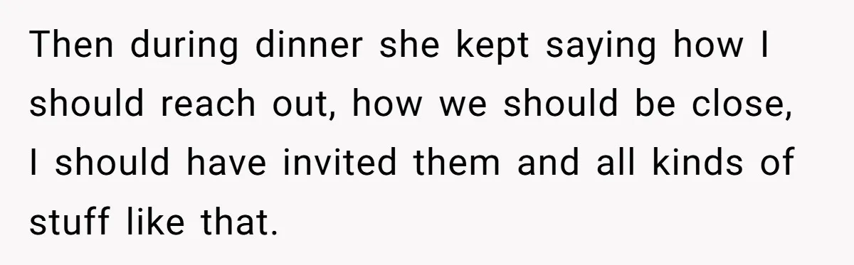 Daughter Leaves Mom On Sixtieth Birthday After She Keeps Talking On And On About Half Sibling Then during dinner she kept saying how I should reach out, how we should be close, I should have invited them and all kinds of stuff like that.
