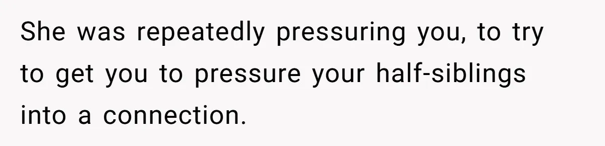 Daughter Leaves Mom On Sixtieth Birthday After She Keeps Talking On And On About Half Sibling She was repeatedly pressuring you, to try to get you to pressure your half-siblings into a connection.