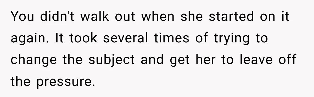 Daughter Leaves Mom On Sixtieth Birthday After She Keeps Talking On And On About Half Sibling You didn't walk out when she started on it again. It took several times of trying to change the subject and get her to leave off the pressure.