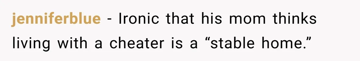 jenniferblue − Ironic that his mom thinks living with a cheater is a “stable home.”