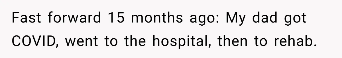 Fast forward 15 months ago: My dad got COVID, went to the hospital, then to rehab.