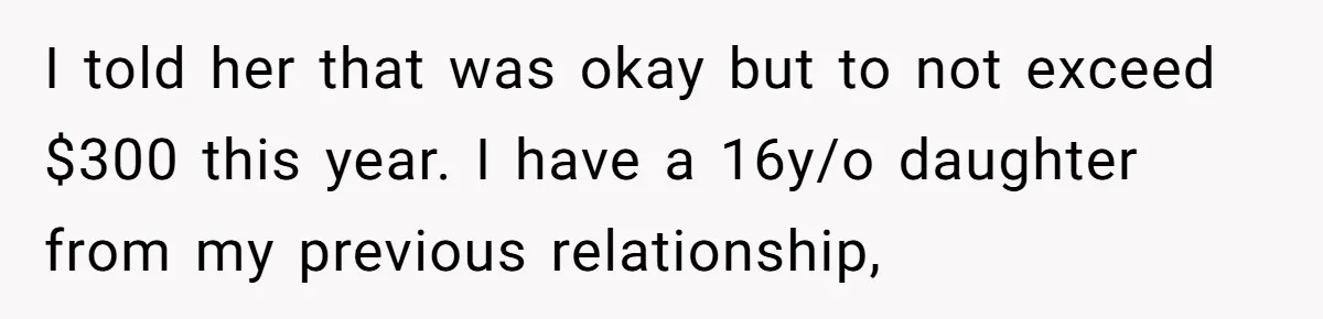 I told her that was okay but to not exceed $300 this year. I have a 16y/o daughter from my previous relationship,