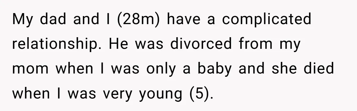 Man Refuses To Name Daughter After Stepmom, Tells Dad His Grief Doesn’t Get A Vote My dad and I (28m) have a complicated relationship. He was divorced from my mom when I was only a baby and she died when I was very young (5).