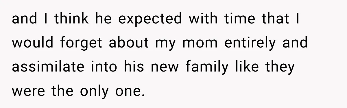 Man Refuses To Name Daughter After Stepmom, Tells Dad His Grief Doesn’t Get A Vote and I think he expected with time that I would forget about my mom entirely and assimilate into his new family like they were the only one.