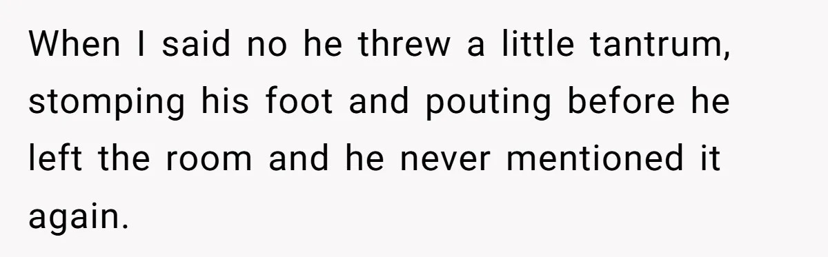 Man Refuses To Name Daughter After Stepmom, Tells Dad His Grief Doesn’t Get A Vote When I said no he threw a little tantrum, stomping his foot and pouting before he left the room and he never mentioned it again.