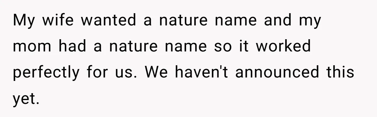 Man Refuses To Name Daughter After Stepmom, Tells Dad His Grief Doesn’t Get A Vote My wife wanted a nature name and my mom had a nature name so it worked perfectly for us. We haven't announced this yet.
