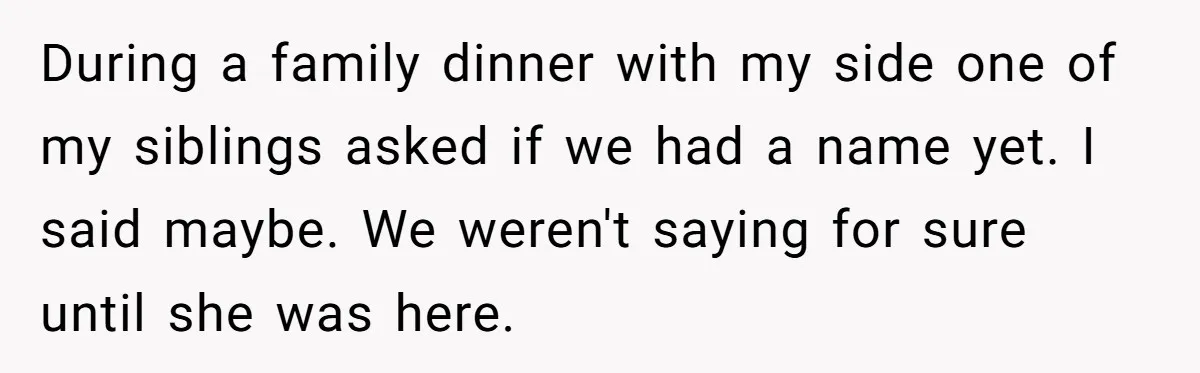 Man Refuses To Name Daughter After Stepmom, Tells Dad His Grief Doesn’t Get A Vote During a family dinner with my side one of my siblings asked if we had a name yet. I said maybe. We weren't saying for sure until she was here.