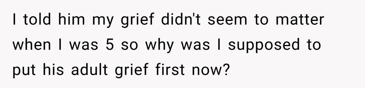 Man Refuses To Name Daughter After Stepmom, Tells Dad His Grief Doesn’t Get A Vote I told him my grief didn't seem to matter when I was 5 so why was I supposed to put his adult grief first now?