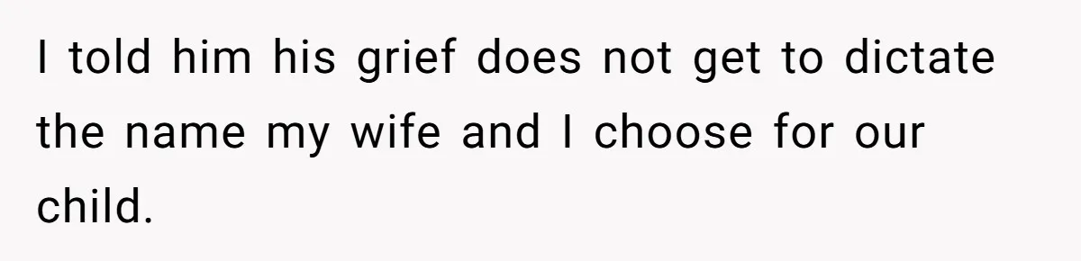 Man Refuses To Name Daughter After Stepmom, Tells Dad His Grief Doesn’t Get A Vote I told him his grief does not get to dictate the name my wife and I choose for our child.
