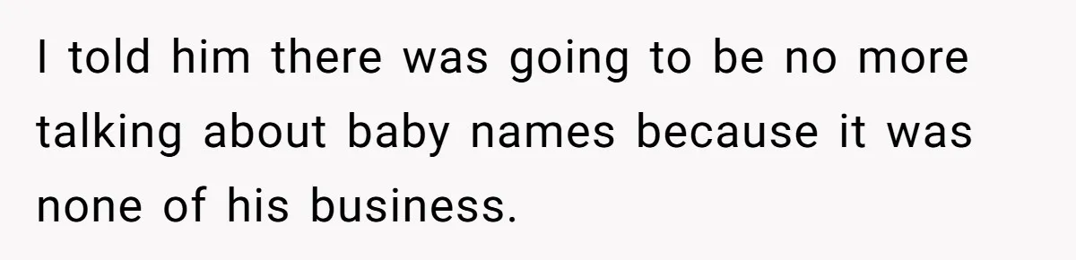Man Refuses To Name Daughter After Stepmom, Tells Dad His Grief Doesn’t Get A Vote I told him there was going to be no more talking about baby names because it was none of his business.