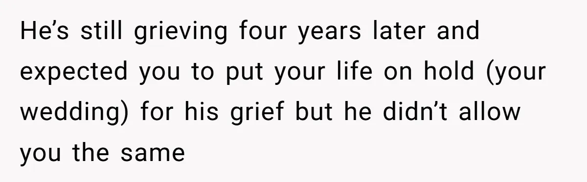 Man Refuses To Name Daughter After Stepmom, Tells Dad His Grief Doesn’t Get A Vote He’s still grieving four years later and expected you to put your life on hold (your wedding) for his grief but he didn’t allow you the same