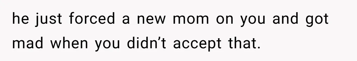 Man Refuses To Name Daughter After Stepmom, Tells Dad His Grief Doesn’t Get A Vote he just forced a new mom on you and got mad when you didn’t accept that.