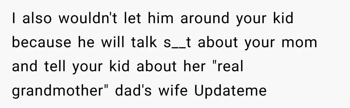 Man Refuses To Name Daughter After Stepmom, Tells Dad His Grief Doesn’t Get A Vote I also wouldn't let him around your kid because he will talk s__t about your mom and tell your kid about her "real grandmother" dad's wife Updateme