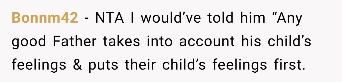 Man Refuses To Name Daughter After Stepmom, Tells Dad His Grief Doesn’t Get A Vote Bonnm42 − NTA I would’ve told him “Any good Father takes into account his child’s feelings & puts their child’s feelings first.
