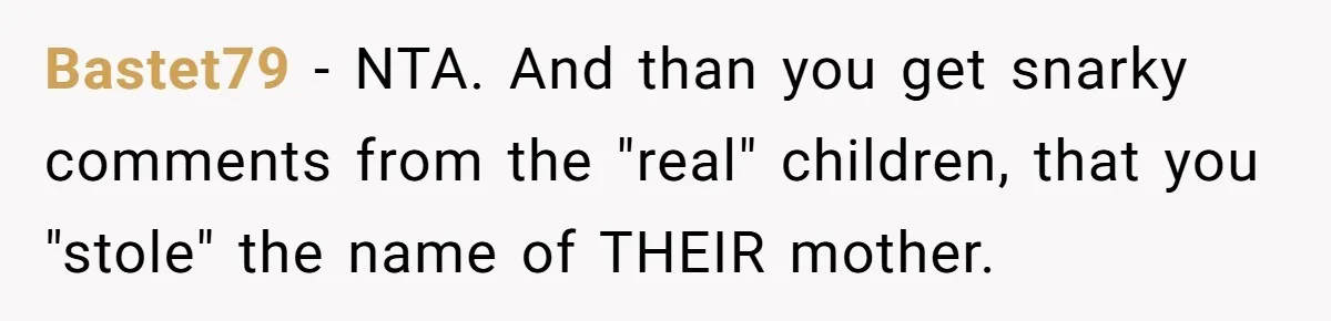 Man Refuses To Name Daughter After Stepmom, Tells Dad His Grief Doesn’t Get A Vote Bastet79 − NTA. And than you get snarky comments from the "real" children, that you "stole" the name of THEIR mother.