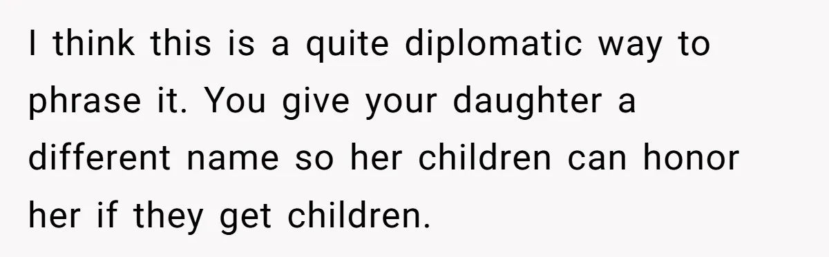 Man Refuses To Name Daughter After Stepmom, Tells Dad His Grief Doesn’t Get A Vote I think this is a quite diplomatic way to phrase it. You give your daughter a different name so her children can honor her if they get children.