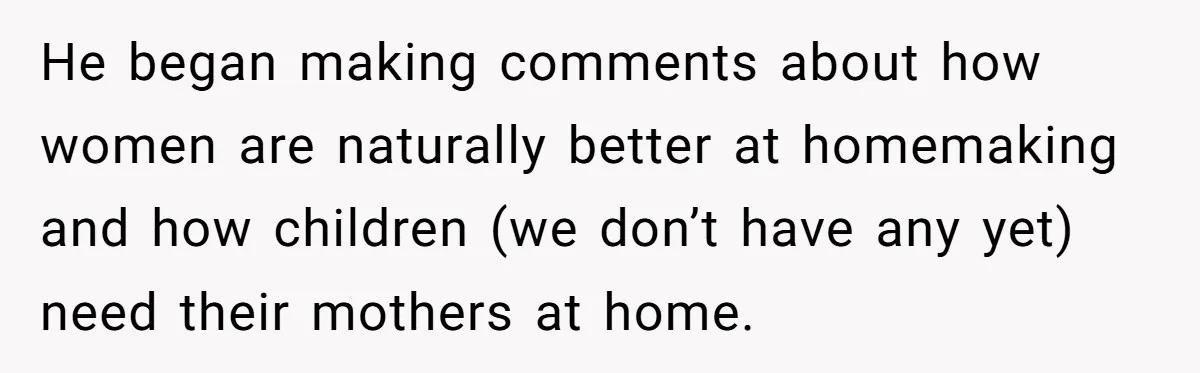 Wife Opens A Secret Bank Account When Husband Forces Her To Become A Housewife He began making comments about how women are naturally better at homemaking and how children (we don’t have any yet) need their mothers at home.