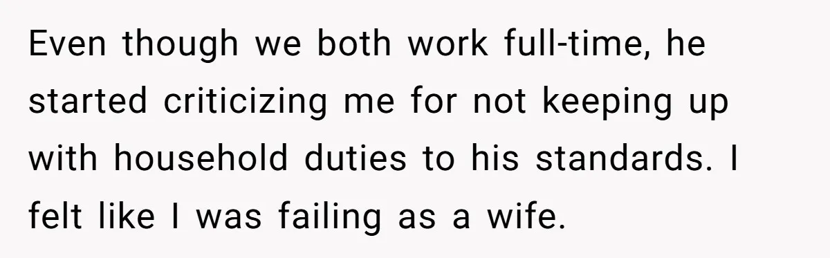 Wife Opens A Secret Bank Account When Husband Forces Her To Become A Housewife Even though we both work full-time, he started criticizing me for not keeping up with household duties to his standards. I felt like I was failing as a wife.