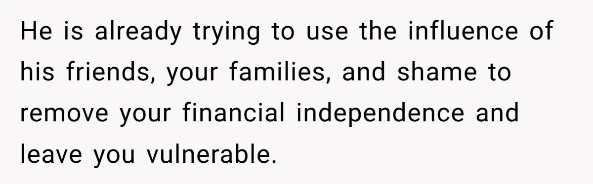 Wife Opens A Secret Bank Account When Husband Forces Her To Become A Housewife He is already trying to use the influence of his friends, your families, and shame to remove your financial independence and leave you vulnerable.