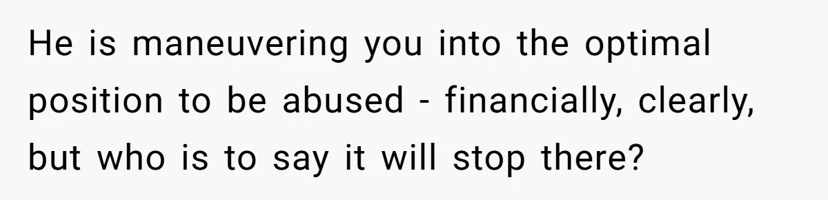 Wife Opens A Secret Bank Account When Husband Forces Her To Become A Housewife He is maneuvering you into the optimal position to be abused - financially, clearly, but who is to say it will stop there?