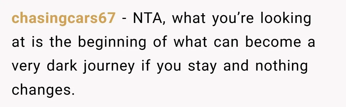 Wife Opens A Secret Bank Account When Husband Forces Her To Become A Housewife chasingcars67 − NTA, what you’re looking at is the beginning of what can become a very dark journey if you stay and nothing changes.