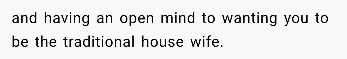 Wife Opens A Secret Bank Account When Husband Forces Her To Become A Housewife and having an open mind to wanting you to be the traditional house wife.