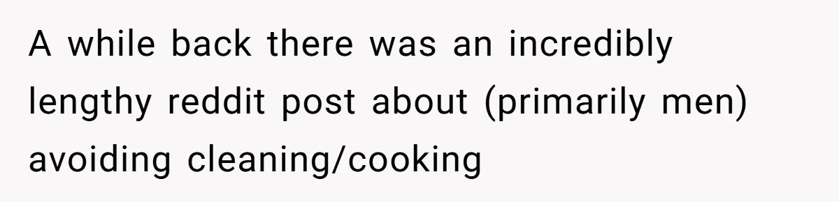 A while back there was an incredibly lengthy reddit post about (primarily men) avoiding cleaning/cooking