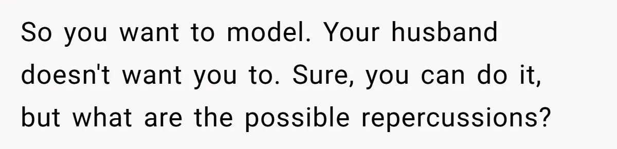 Husband Tries To Ban Wife From Underwear Modeling, She Fires Back ‘It’s My Body’ So you want to model. Your husband doesn't want you to. Sure, you can do it, but what are the possible repercussions?