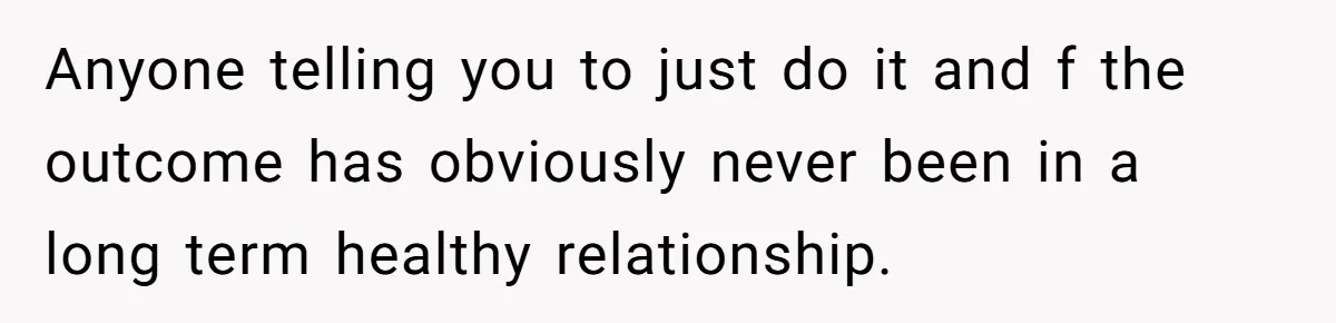 Husband Tries To Ban Wife From Underwear Modeling, She Fires Back ‘It’s My Body’ Anyone telling you to just do it and f the outcome has obviously never been in a long term healthy relationship.