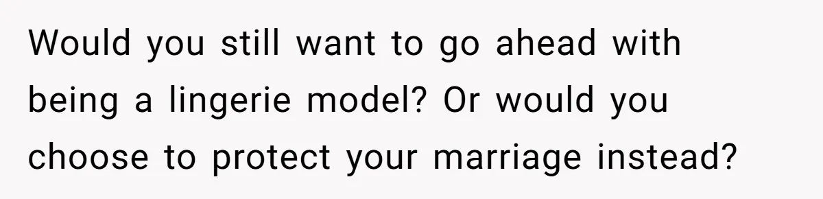 Husband Tries To Ban Wife From Underwear Modeling, She Fires Back ‘It’s My Body’ Would you still want to go ahead with being a lingerie model? Or would you choose to protect your marriage instead?
