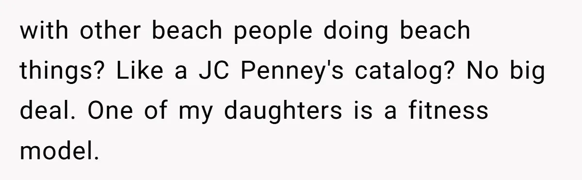 Husband Tries To Ban Wife From Underwear Modeling, She Fires Back ‘It’s My Body’ with other beach people doing beach things? Like a JC Penney's catalog? No big deal. One of my daughters is a fitness model.