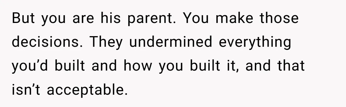 Dad Kicks Family Out After They Tell His Gay Son To ‘Find A Girl’ But you are his parent. You make those decisions. They undermined everything you’d built and how you built it, and that isn’t acceptable.