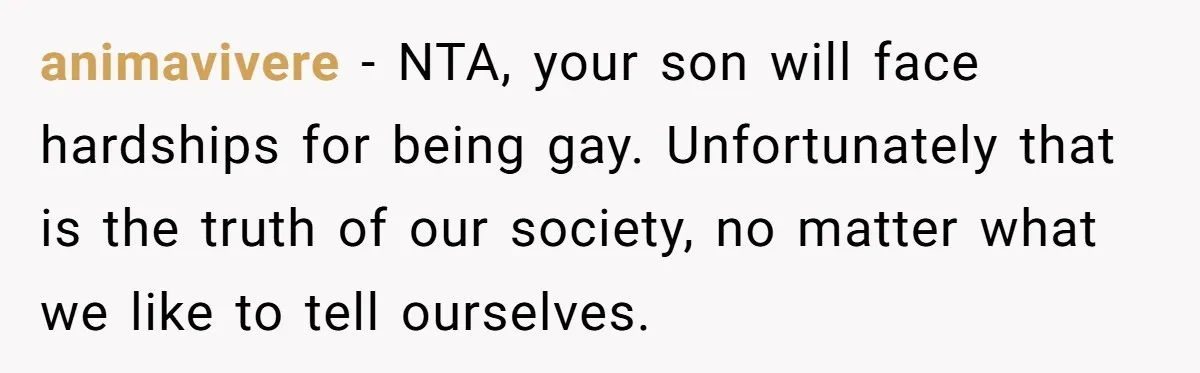 Dad Kicks Family Out After They Tell His Gay Son To ‘Find A Girl’ animavivere − NTA, your son will face hardships for being gay. Unfortunately that is the truth of our society, no matter what we like to tell ourselves.