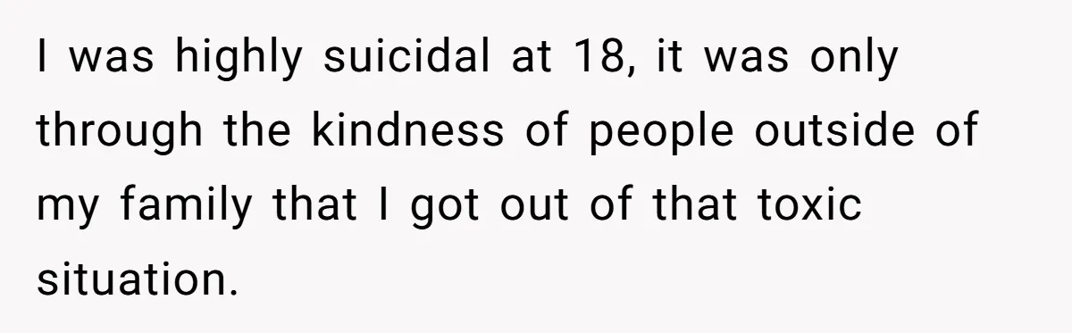Dad Kicks Family Out After They Tell His Gay Son To ‘Find A Girl’ I was highly suicidal at 18, it was only through the kindness of people outside of my family that I got out of that toxic situation.
