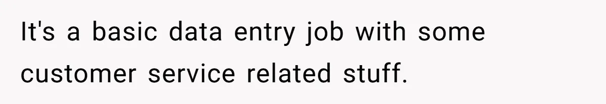 It's a basic data entry job with some customer service related stuff.