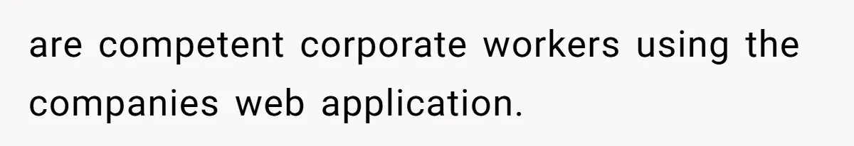 are competent corporate workers using the companies web application.