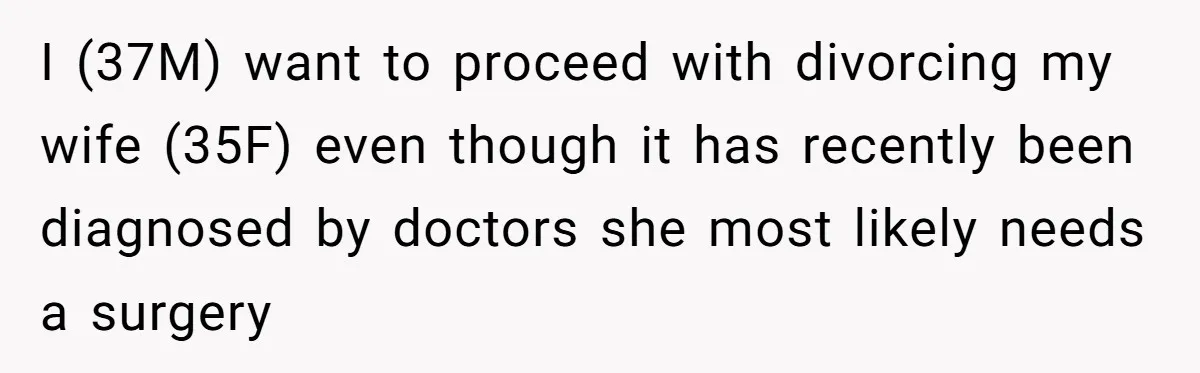 Military Husband Battles Lingering Love And Betrayal While His Wife Faces Crucial Neck Surgery I (37M) want to proceed with divorcing my wife (35F) even though it has recently been diagnosed by doctors she most likely needs a surgery